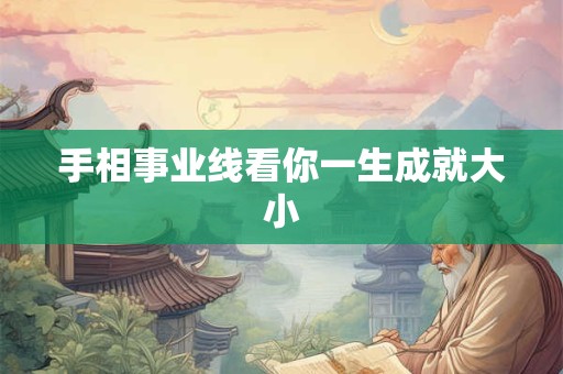 手相事业线看你一生成就大小