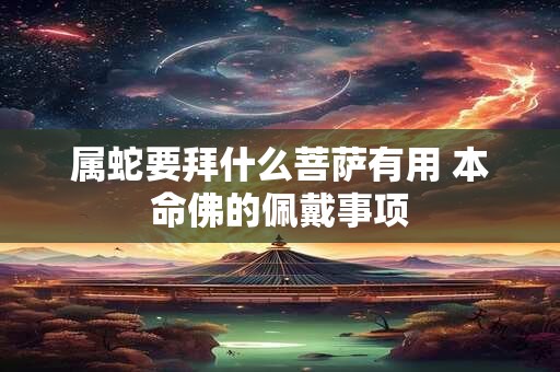 属蛇要拜什么菩萨有用 本命佛的佩戴事项