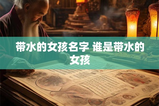 带水的女孩名字 谁是带水的女孩
