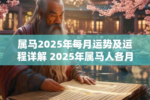 属马2025年每月运势及运程详解 2025年属马人各月份的运势和运程如何