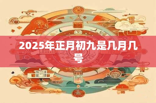 2025年正月初九是几月几号