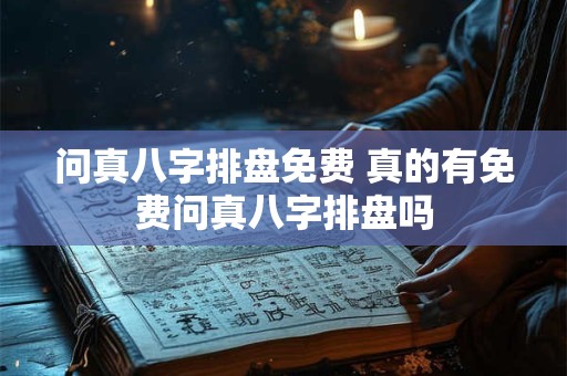 问真八字排盘免费 真的有免费问真八字排盘吗