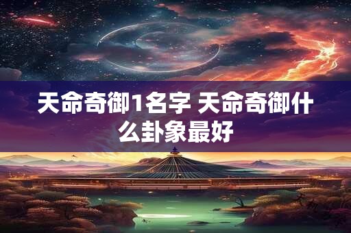 天命奇御1名字 天命奇御什么卦象最好 天命奇御1名字 天命奇御什么卦象最好