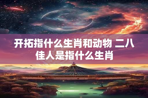 开拓指什么生肖和动物 二八佳人是指什么生肖