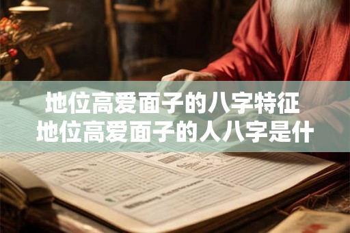 地位高爱面子的八字特征 地位高爱面子的人八字是什么