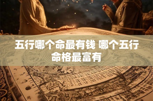 五行哪个命最有钱 哪个五行命格最富有