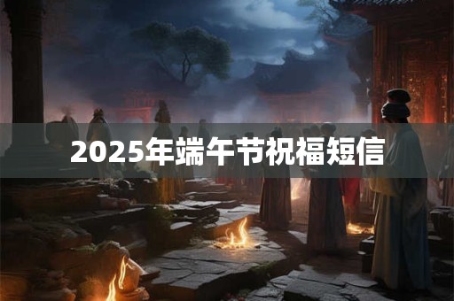 2025年端午节祝福短信