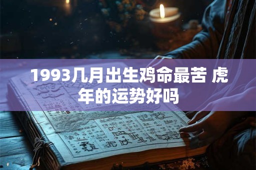 1993几月出生鸡命最苦 虎年的运势好吗