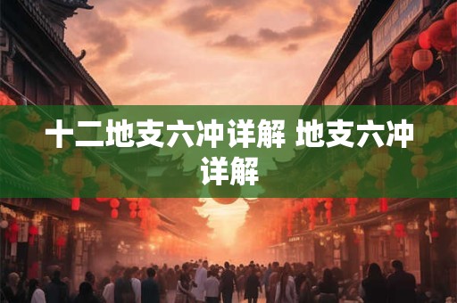 十二地支六冲详解 地支六冲详解