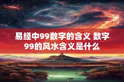易经中99数字的含义 数字99的风水含义是什么