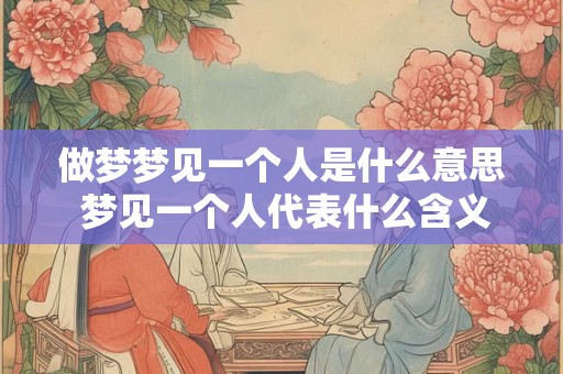 做梦梦见一个人是什么意思 梦见一个人代表什么含义