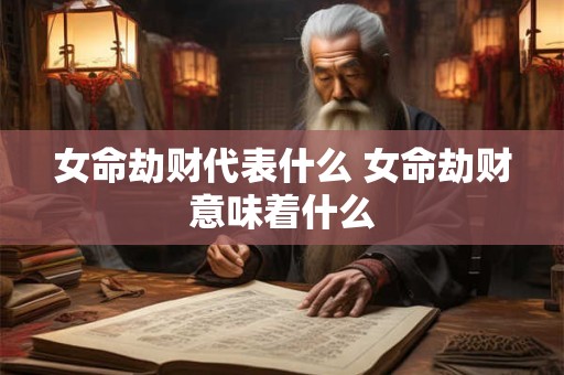 女命劫财代表什么 女命劫财意味着什么