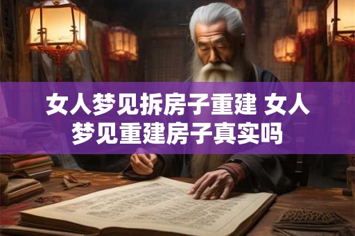 女人梦见拆房子重建 女人梦见重建房子真实吗