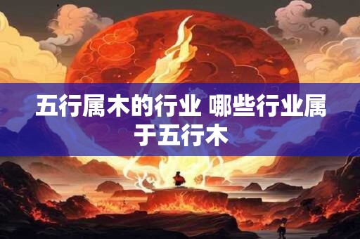 五行属木的行业 哪些行业属于五行木