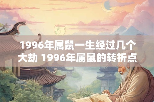 1996年属鼠一生经过几个大劫 1996年属鼠的转折点在哪年