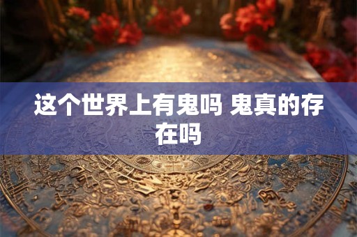 这个世界上有鬼吗 鬼真的存在吗