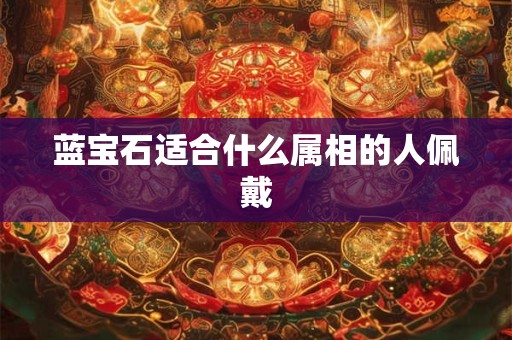 蓝宝石适合什么属相的人佩戴