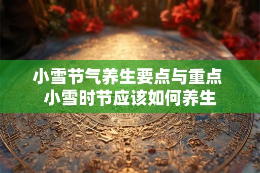 小雪节气养生要点与重点 小雪时节应该如何养生