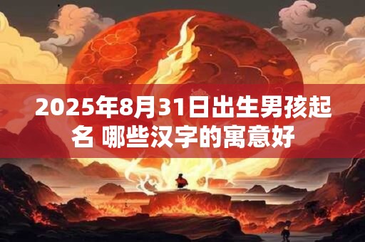 2025年8月31日出生男孩起名 哪些汉字的寓意好