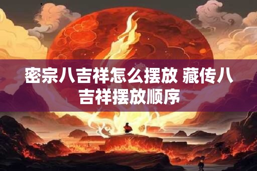 密宗八吉祥怎么摆放 藏传八吉祥摆放顺序