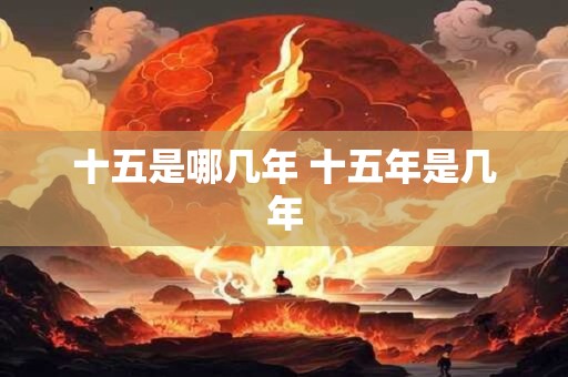 十五是哪几年 十五年是几年