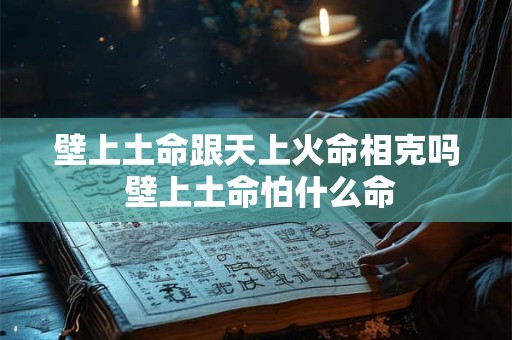 壁上土命跟天上火命相克吗 壁上土命怕什么命