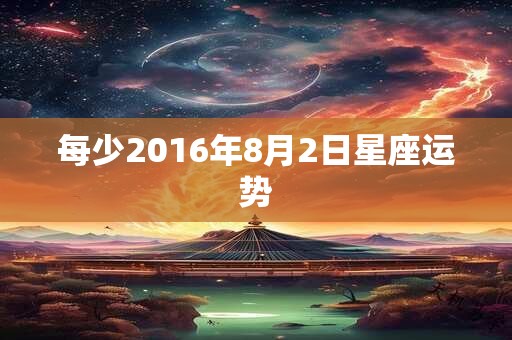 每少2016年8月2日星座运势