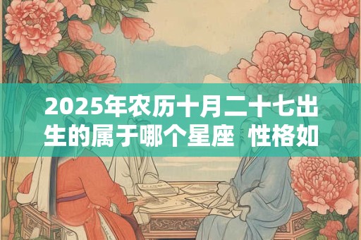 2025年农历十月二十七出生的属于哪个星座  性格如何