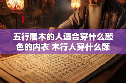 五行属木的人适合穿什么颜色的内衣 木行人穿什么颜色内衣合适