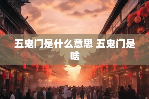 五鬼门是什么意思 五鬼门是啥