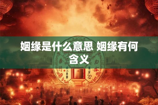 姻缘是什么意思 姻缘有何含义
