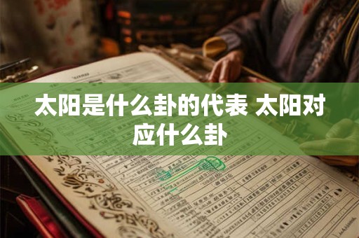 太阳是什么卦的代表 太阳对应什么卦