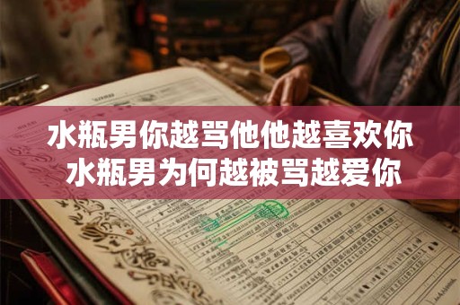 水瓶男你越骂他他越喜欢你 水瓶男为何越被骂越爱你