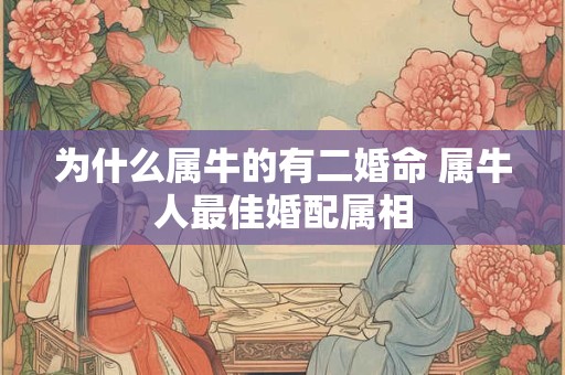 为什么属牛的有二婚命 属牛人最佳婚配属相