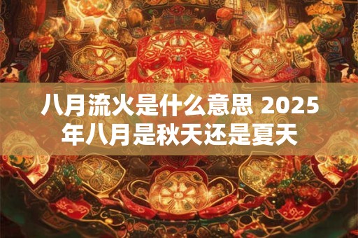八月流火是什么意思 2025年八月是秋天还是夏天