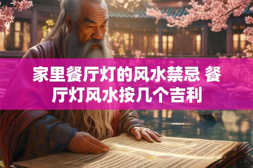 家里餐厅灯的风水禁忌 餐厅灯风水按几个吉利