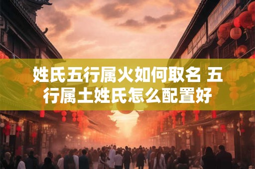 姓氏五行属火如何取名 五行属土姓氏怎么配置好