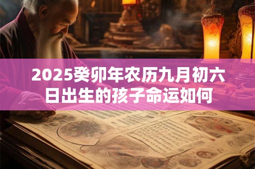 2025癸卯年农历九月初六日出生的孩子命运如何