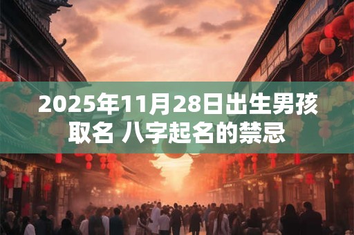 2025年11月28日出生男孩取名 八字起名的禁忌