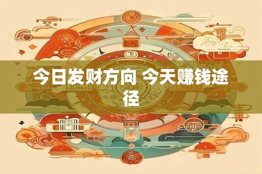 今日发财方向 今天赚钱途径
