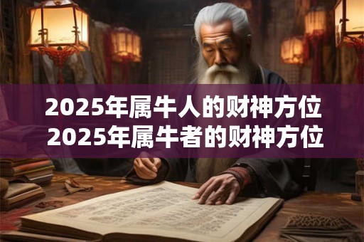 2025年属牛人的财神方位 2025年属牛者的财神方位