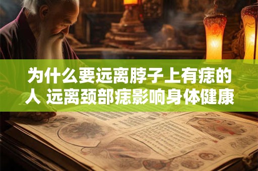 为什么要远离脖子上有痣的人 远离颈部痣影响身体健康