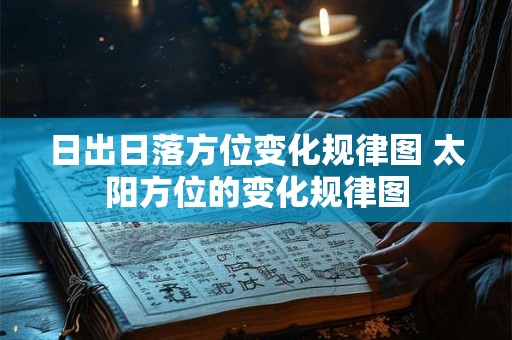 日出日落方位变化规律图 太阳方位的变化规律图