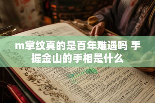 m掌纹真的是百年难遇吗 手握金山的手相是什么