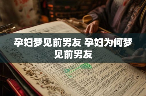 孕妇梦见前男友 孕妇为何梦见前男友