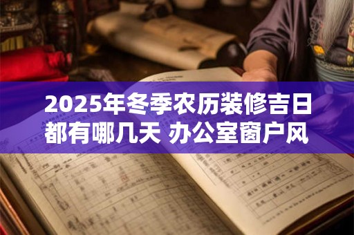 2025年冬季农历装修吉日都有哪几天 办公室窗户风水