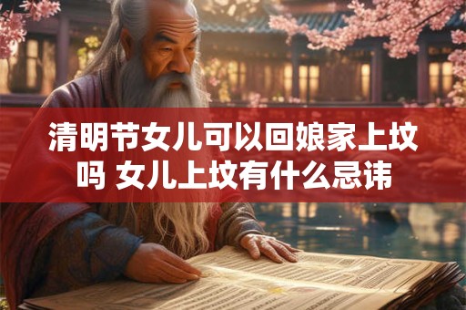 清明节女儿可以回娘家上坟吗 女儿上坟有什么忌讳