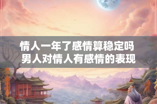 情人一年了感情算稳定吗 男人对情人有感情的表现