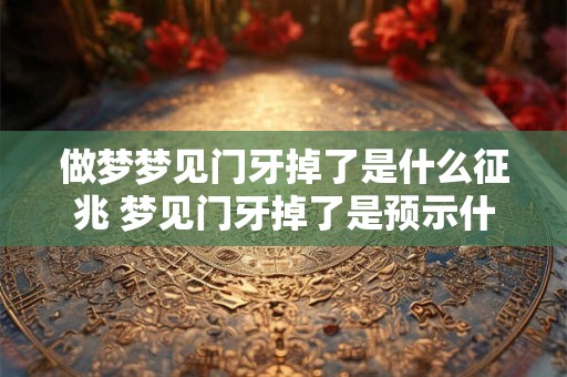 做梦梦见门牙掉了是什么征兆 梦见门牙掉了是预示什么