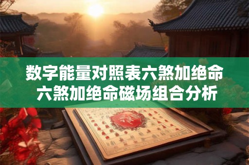 数字能量对照表六煞加绝命 六煞加绝命磁场组合分析